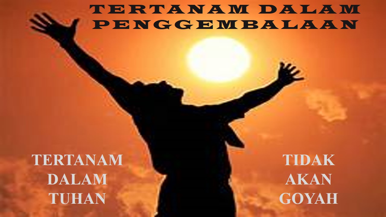  TERTANAM DALAM TUHAN, TIDAK AKAN GOYAH 